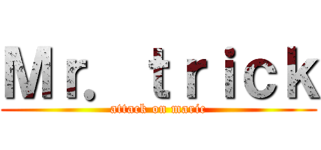 Ｍｒ．ｔｒｉｃｋ (attack on maric)