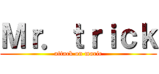Ｍｒ．ｔｒｉｃｋ (attack on maric)
