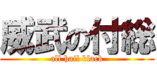 威武の付総 (all hail black)