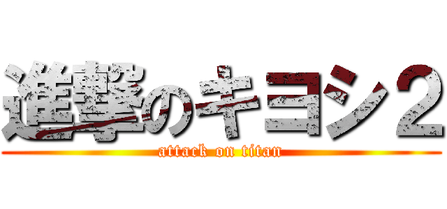 進撃のキヨシ２ (attack on titan)