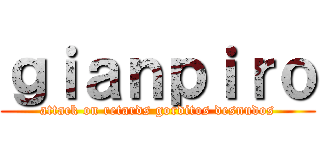 ｇｉａｎｐｉｒｏ (attack on retards gorditos desnudos)
