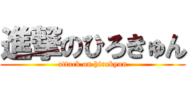 進撃のひろきゅん (attack on hirokyun)