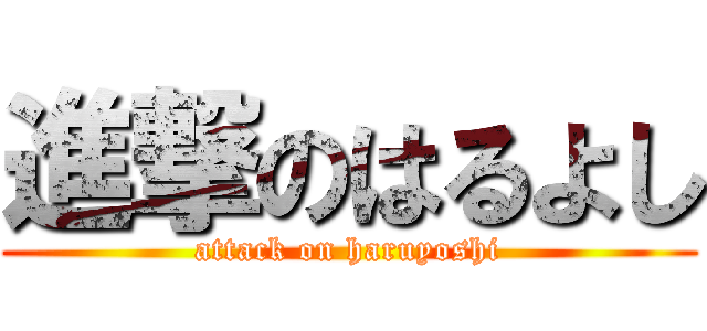 進撃のはるよし (attack on haruyoshi)