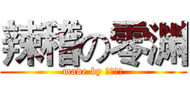 辣稽の零渊 (made by ゼロフチ)