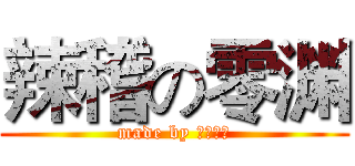 辣稽の零渊 (made by ゼロフチ)