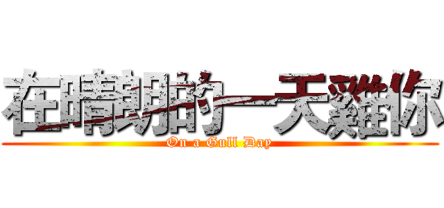 在晴朗的一天雞你 (On a Gull Day)