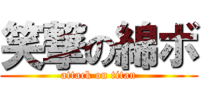 笑撃の綿ボ (attack on titan)