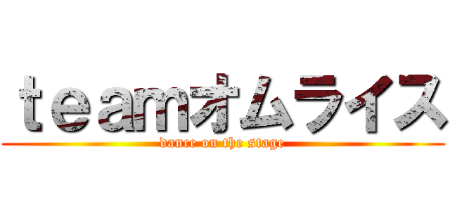 ｔｅａｍオムライス (dance on the stage)