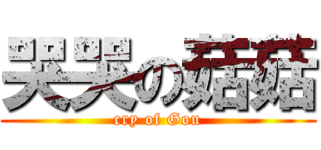 哭哭の菇菇 (cry of Gou)