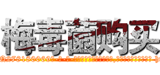梅毒菌购买 (梅毒菌购买【电-186x2687x6963-Q278180069元-吉-药-业】我们做的是长期生意,靠的是老客户长期支持 http://sngk.net/rCvK6v
)