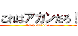 これはアカンだろ！ (Koreha Akan faro)