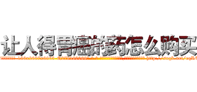 让人得胃癌的药怎么购买 (让人得胃癌的药怎么购买【电-186x2687x6963-Q278180069元-吉-药-业】我们做的是长期生意,靠的是老客户长期支持 http://sngk.net/eqRT8O
)
