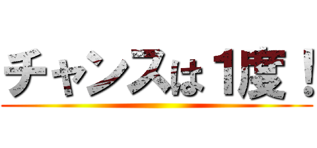 チャンスは１度！ ()
