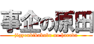 事企の原田 (jigyoukikakubu no harada)