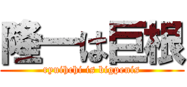 隆一は巨根 (ryuihchi is bigpenis)