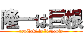 隆一は巨根 (ryuihchi is bigpenis)