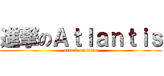 進撃のＡｔｌａｎｔｉｓ (attack on titan)