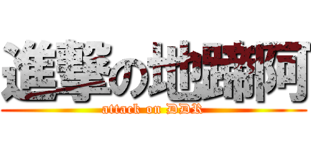 進撃の地蹄阿 (attack on DDR)