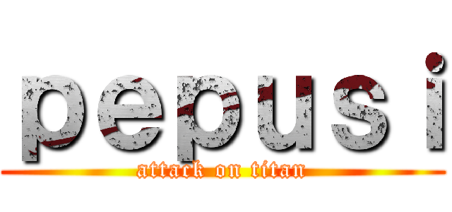 ｐｅｐｕｓｉ (attack on titan)