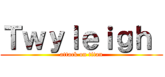 Ｔｗｙｌｅｉｇｈ  (attack on titan)