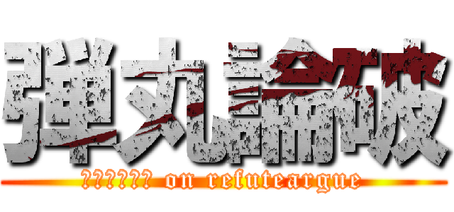 弾丸論破 (Ｂｕｌｌｅｔ on refuteargue)