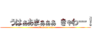   うはぁあまぁぁぁ きゃわー！ (attack on rena)