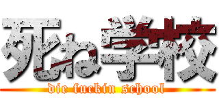 死ね学校 (die fuckin school)