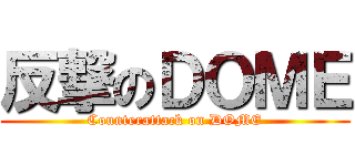 反撃のＤＯＭＥ (Counterattack on DOME)