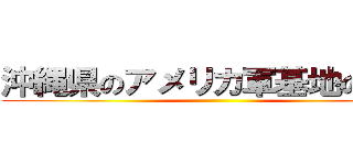 沖縄県のアメリカ軍基地の現状 ()