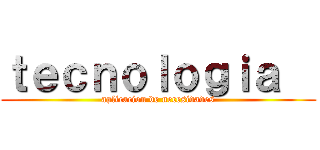 ｔｅｃｎｏｌｏｇｉａ   (aplicacion de necesidades)