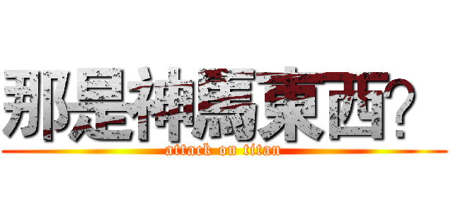 那是神馬東西？ (attack on titan)