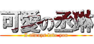可愛の丞琳 (I always love you)