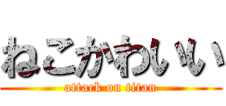 ねこかわいい (attack on titan)