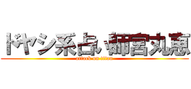 ドヤシ系占い師宮丸恵 (attack on titan)