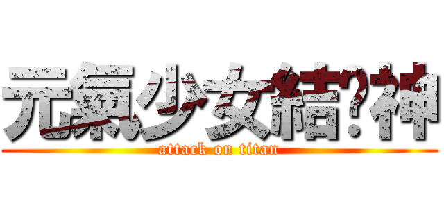 元氣少女結緣神 (attack on titan)