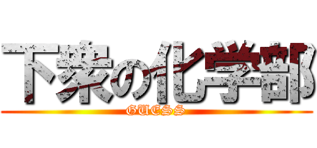 下衆の化学部 (GUESS)