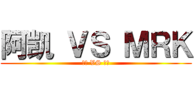 阿凯 ＶＳ ＭＲＫ (找死 VS 作死)