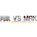 阿凯 ＶＳ ＭＲＫ (找死 VS 作死)