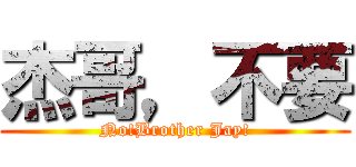 杰哥，不要 (No!Brother Jay!)