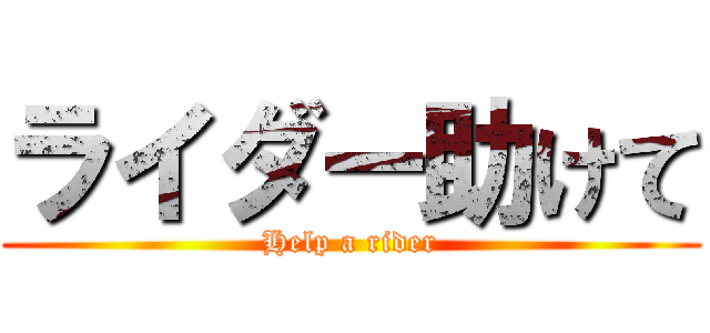 ライダー助けて (Help a rider)