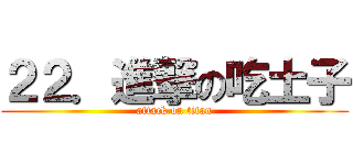 ２２．進撃の吃土子 (attack on titan)