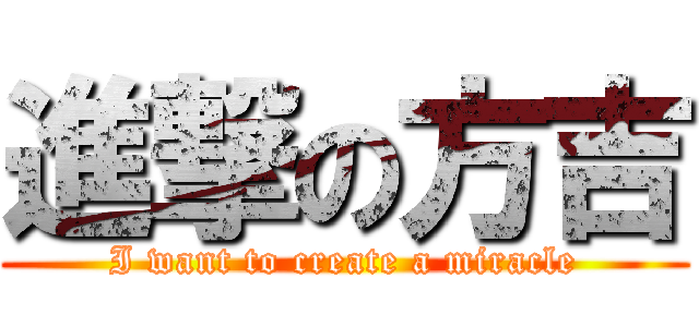 進撃の方吉 (I want to create a miracle)