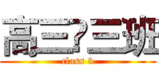 高三☨三班 (class 3)