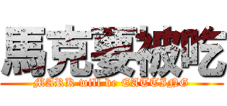 馬克要被吃 (MARK will be EATTING)