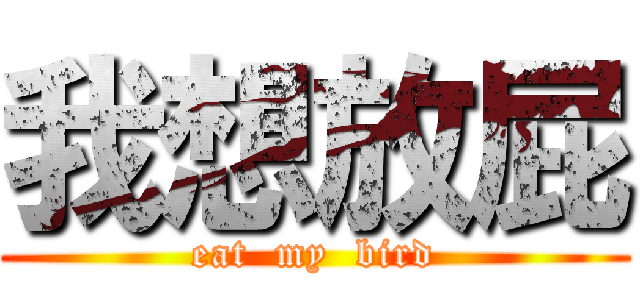 我想放屁 (eat  my  bird)