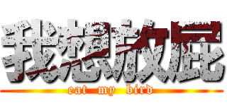 我想放屁 (eat  my  bird)