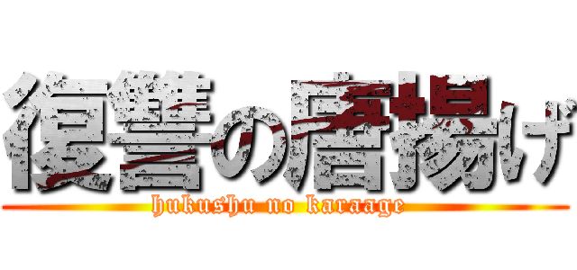 復讐の唐揚げ (hukushu no karaage )