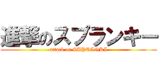進撃のスプランキー (attack on SUPRANKI)