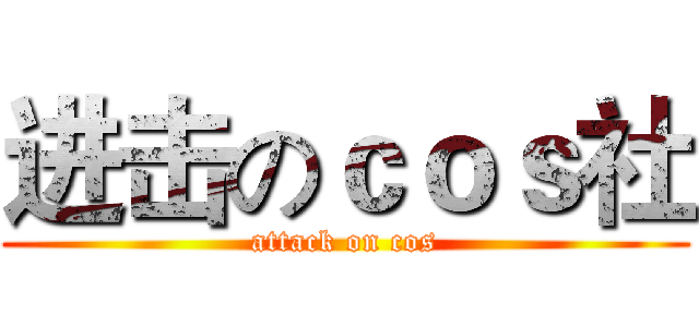 进击のｃｏｓ社 (attack on cos)