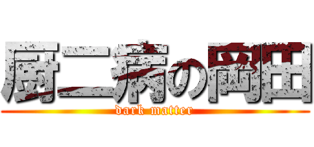 厨二病の岡田 (dark matter)